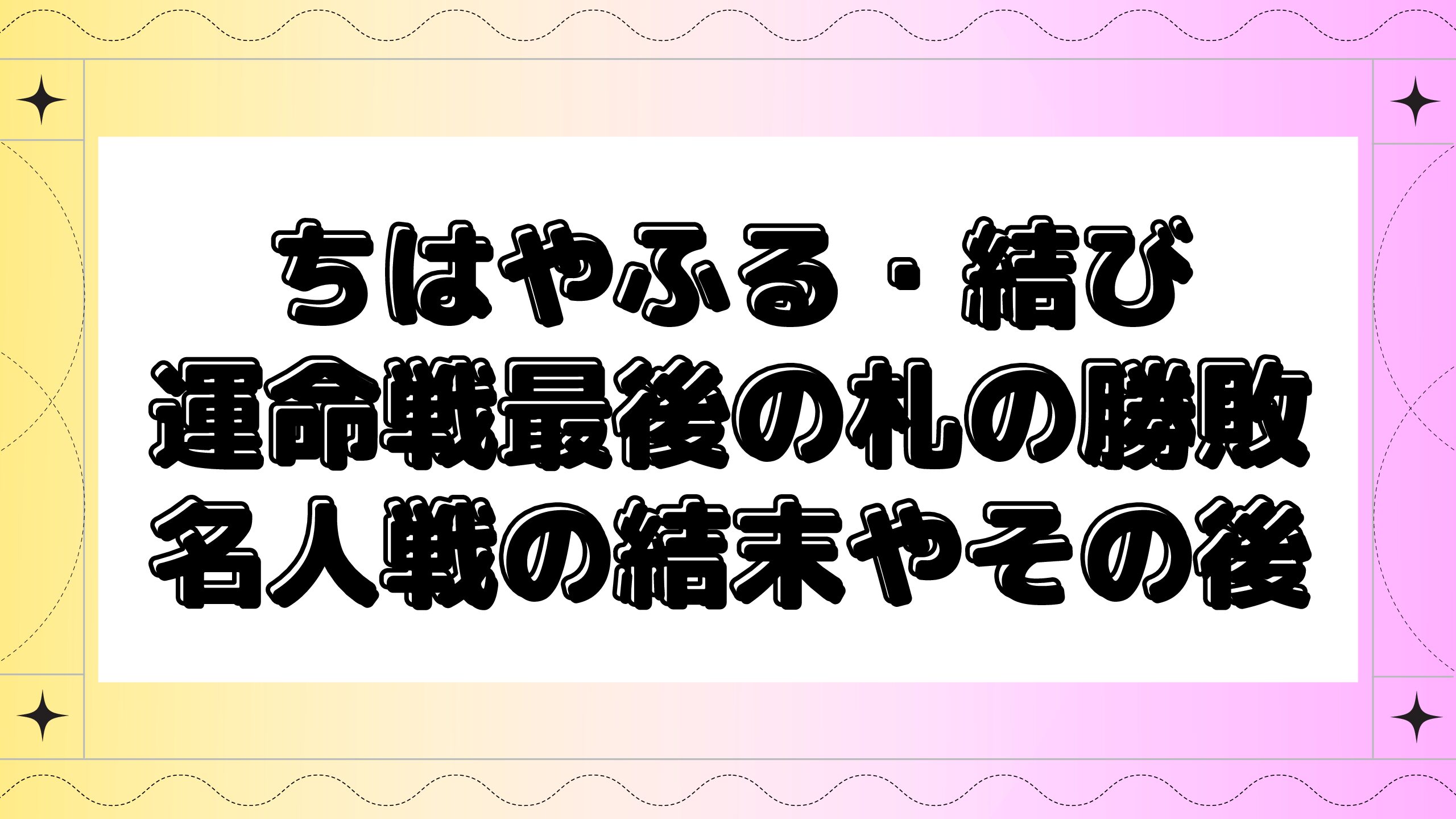 ちはやふる結び 運命戦の最後の札の勝敗は 名人戦の結末やその後についても Maminekoblog